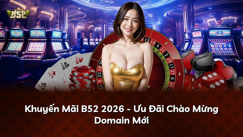 Khuyến Mãi B52 2026 - Ưu Đãi Chào Mừng Domain Mới
