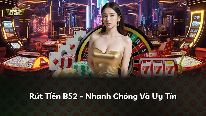 Rút Tiền B52 - Nhanh Chóng Và Uy Tín