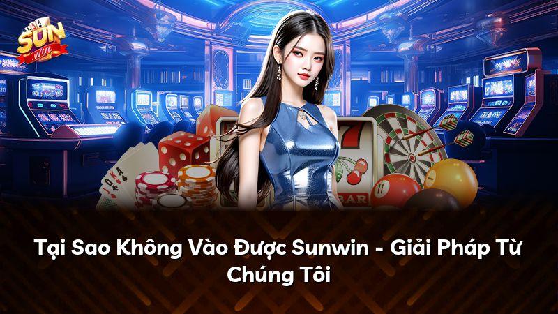 Tại Sao Không Vào Được Sunwin - Giải Pháp Từ Chúng Tôi